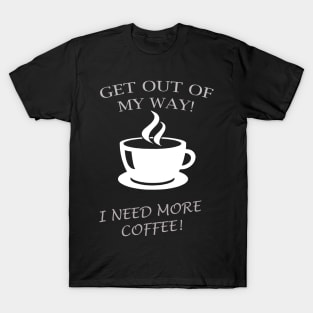 GET OUT OF MY WAY I NEED MORE COFFEE T-Shirt